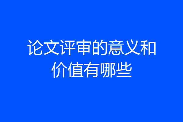 论文评审的意义和价值有哪些