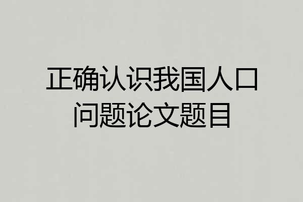 正确认识我国人口问题论文题目