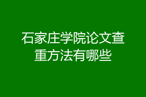 石家庄学院论文查重方法有哪些