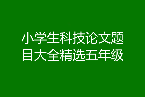 小学生科技论文题目大全精选五年级