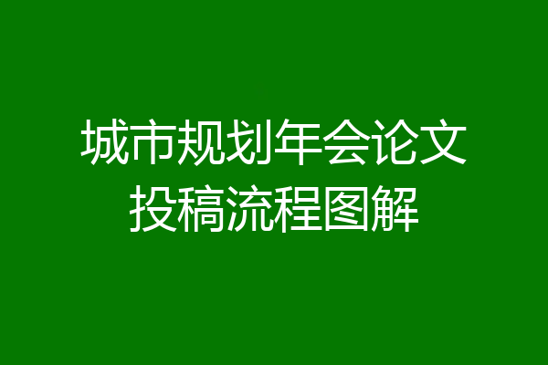城市规划年会论文投稿流程图解