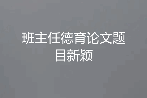 班主任德育论文题目新颖