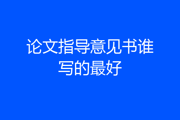 论文指导意见书谁写的最好