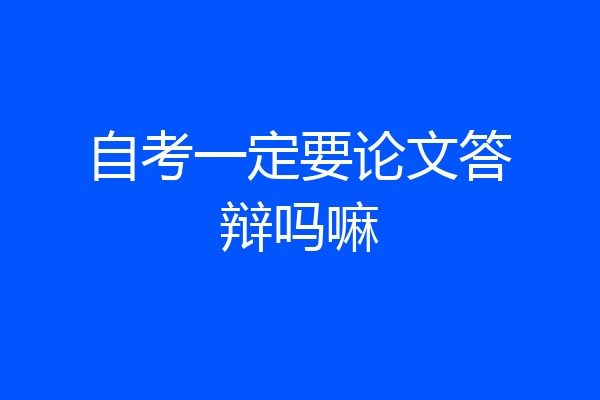 自考一定要论文答辩吗嘛