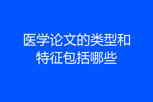 医学论文的类型和特征包括哪些