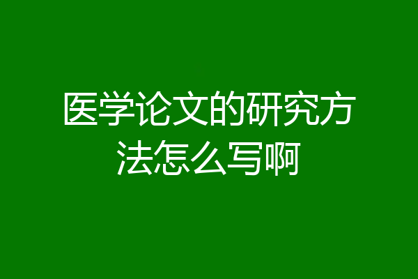 医学论文的研究方法怎么写啊