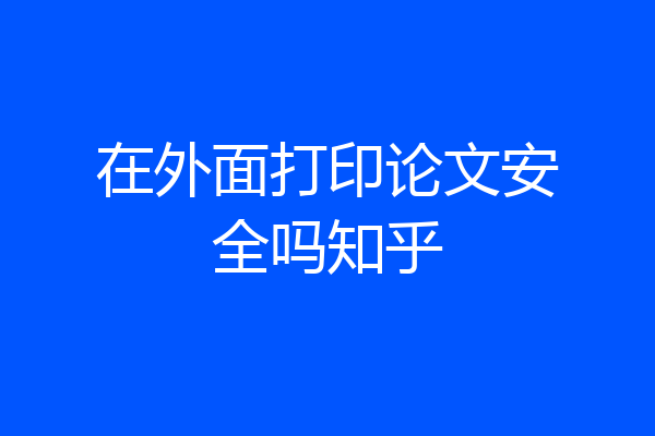 在外面打印论文安全吗知乎