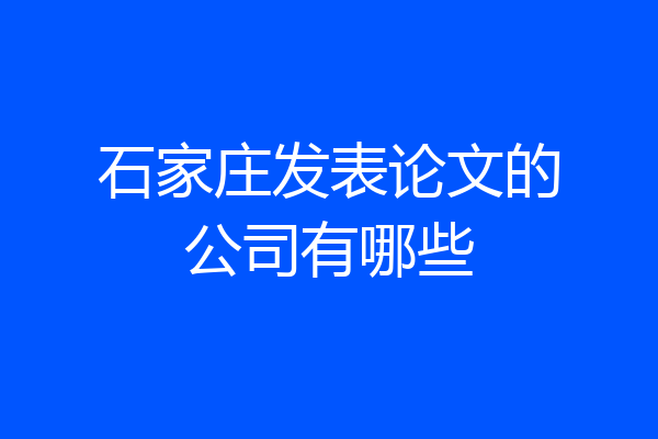 石家庄发表论文的公司有哪些