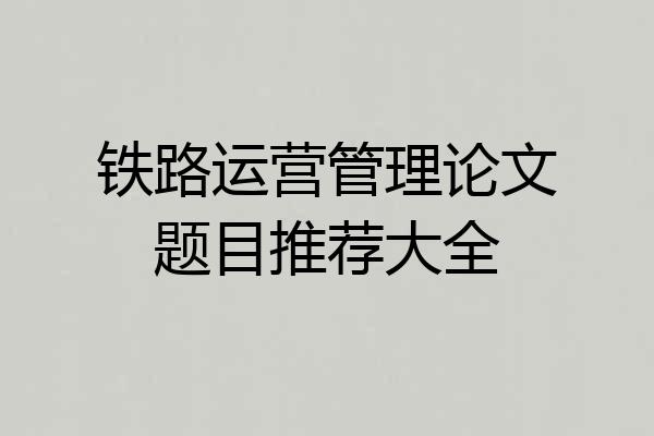 铁路运营管理论文题目推荐大全