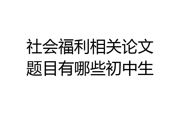 社会福利相关论文题目有哪些初中生