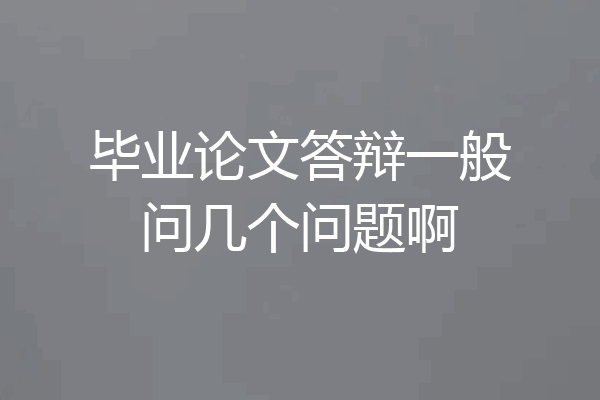 毕业论文答辩一般问几个问题啊