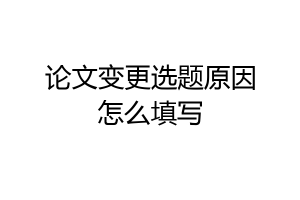 论文变更选题原因怎么填写