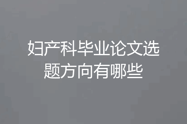 妇产科毕业论文选题方向有哪些