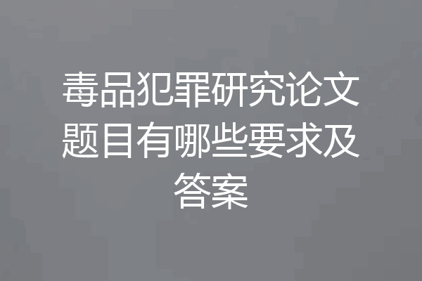毒品犯罪研究论文题目有哪些要求及答案