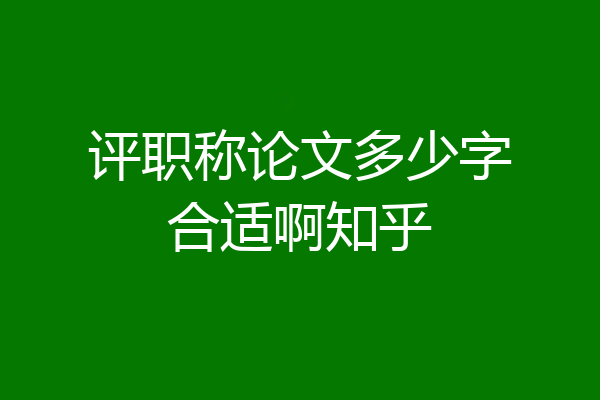 评职称论文多少字合适啊知乎