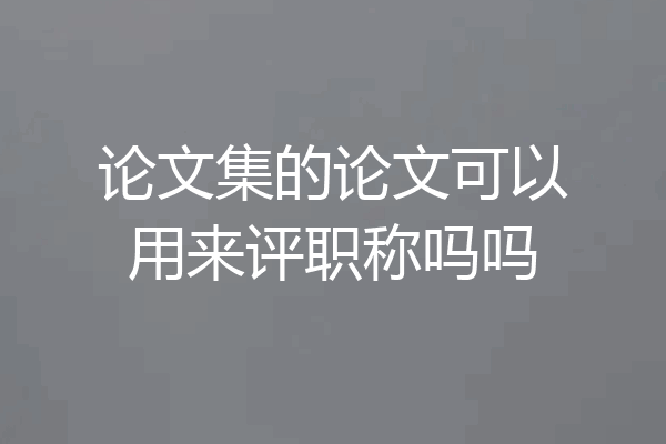 论文集的论文可以用来评职称吗吗