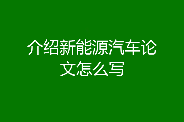 介绍新能源汽车论文怎么写