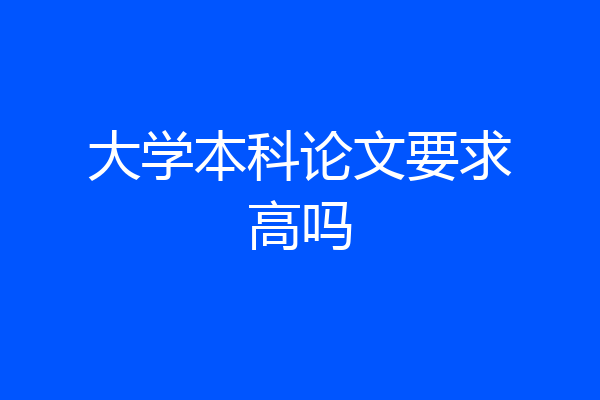 大学本科论文要求高吗