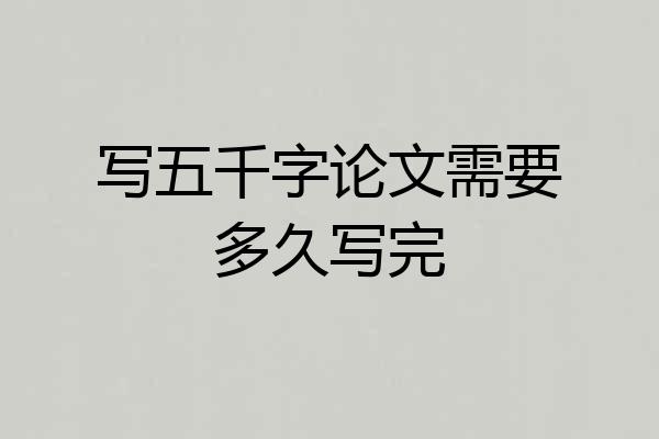 写五千字论文需要多久写完