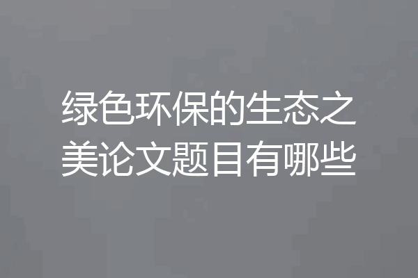 绿色环保的生态之美论文题目有哪些