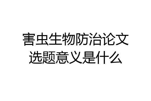 害虫生物防治论文选题意义是什么
