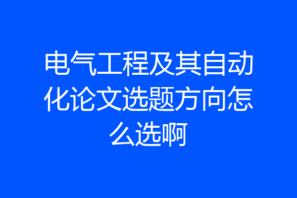 电气工程及其自动化论文选题方向怎么选啊