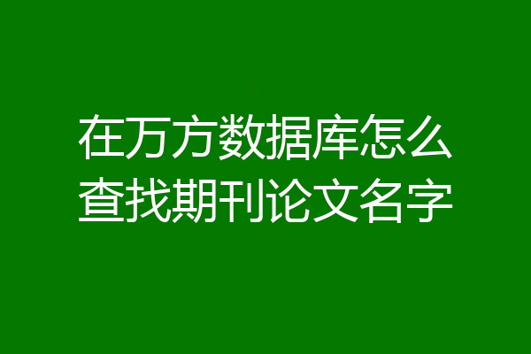在万方数据库怎么查找期刊论文名字