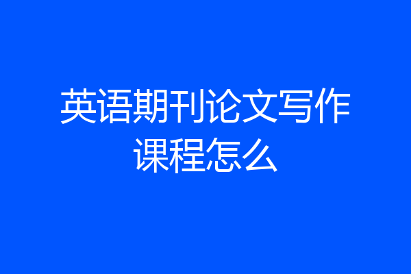 英语期刊论文写作课程怎么