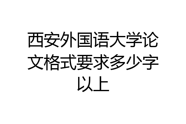 西安外国语大学论文格式要求多少字以上