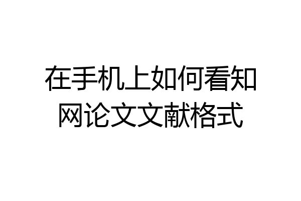 在手机上如何看知网论文文献格式