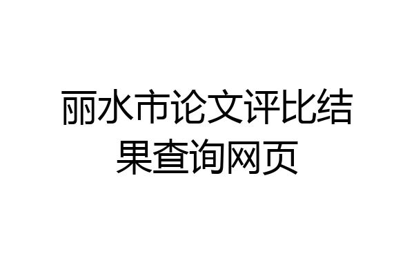 丽水市论文评比结果查询网页