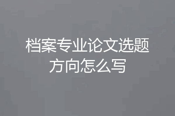 档案专业论文选题方向怎么写