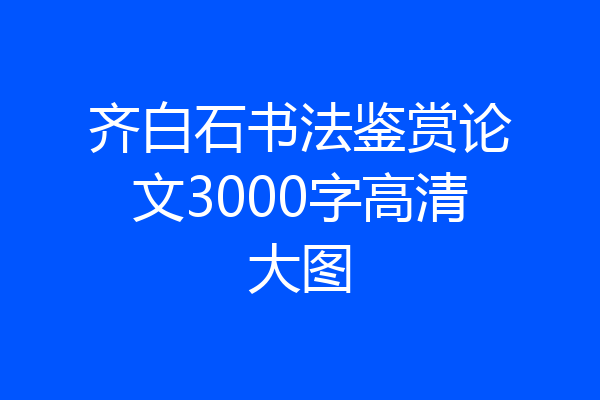 齐白石书法鉴赏论文3000字高清大图