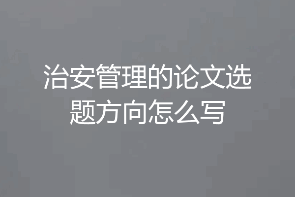 治安管理的论文选题方向怎么写