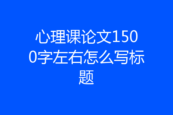 心理课论文1500字左右怎么写标题