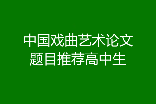 中国戏曲艺术论文题目推荐高中生