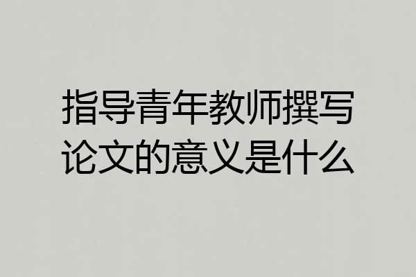 指导青年教师撰写论文的意义是什么