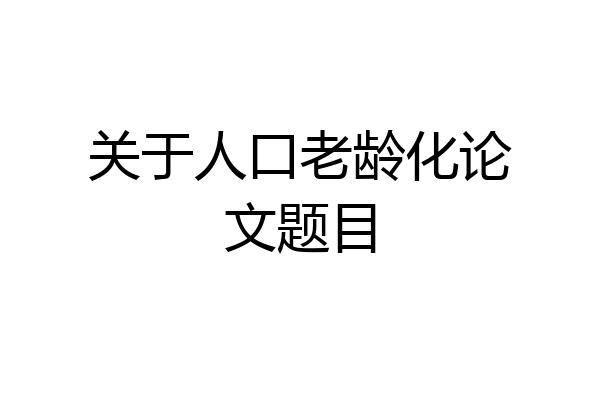 关于人口老龄化论文题目