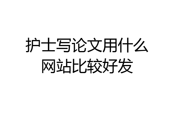 护士写论文用什么网站比较好发