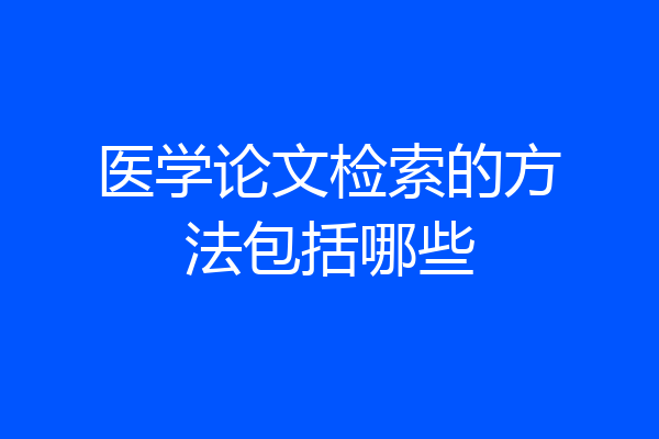 医学论文检索的方法包括哪些