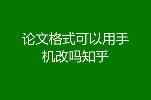论文格式可以用手机改吗知乎
