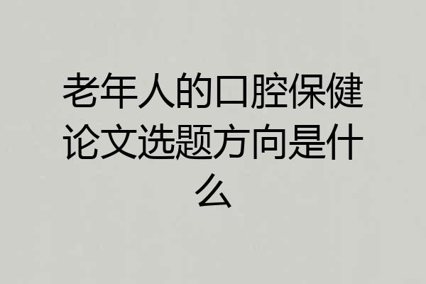 老年人的口腔保健论文选题方向是什么