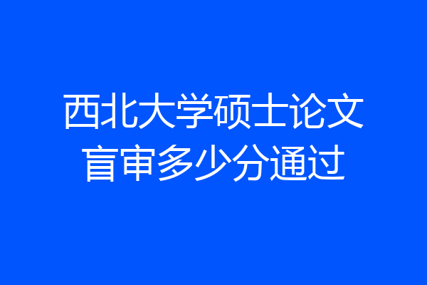 西北大学硕士论文盲审多少分通过
