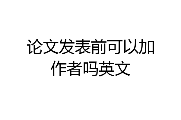 论文发表前可以加作者吗英文