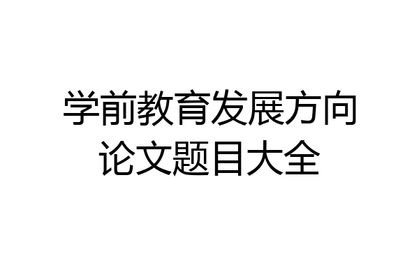 学前教育发展方向论文题目大全