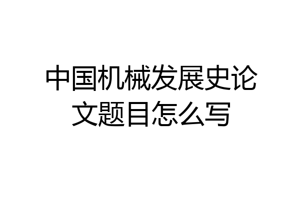 中国机械发展史论文题目怎么写