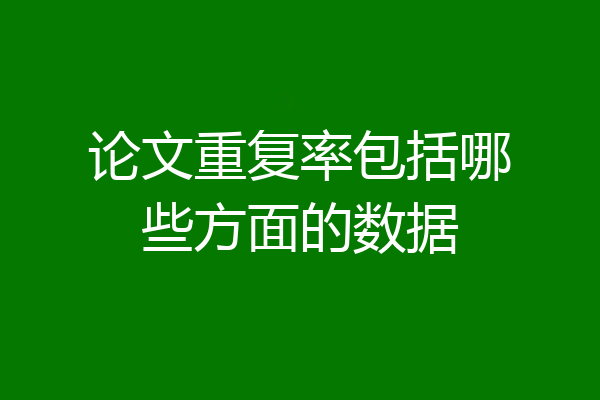 论文重复率包括哪些方面的数据