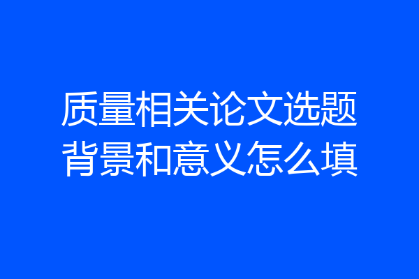 质量相关论文选题背景和意义怎么填