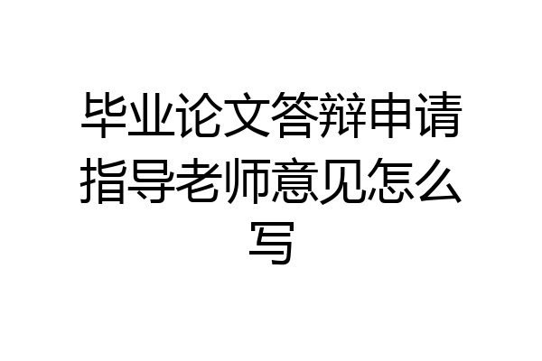 毕业论文答辩申请指导老师意见怎么写