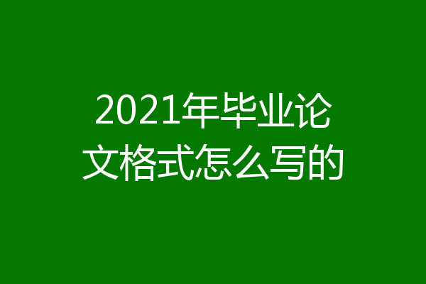 2021年毕业论文格式怎么写的